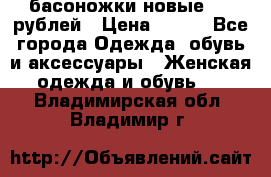 басоножки новые 500 рублей › Цена ­ 500 - Все города Одежда, обувь и аксессуары » Женская одежда и обувь   . Владимирская обл.,Владимир г.